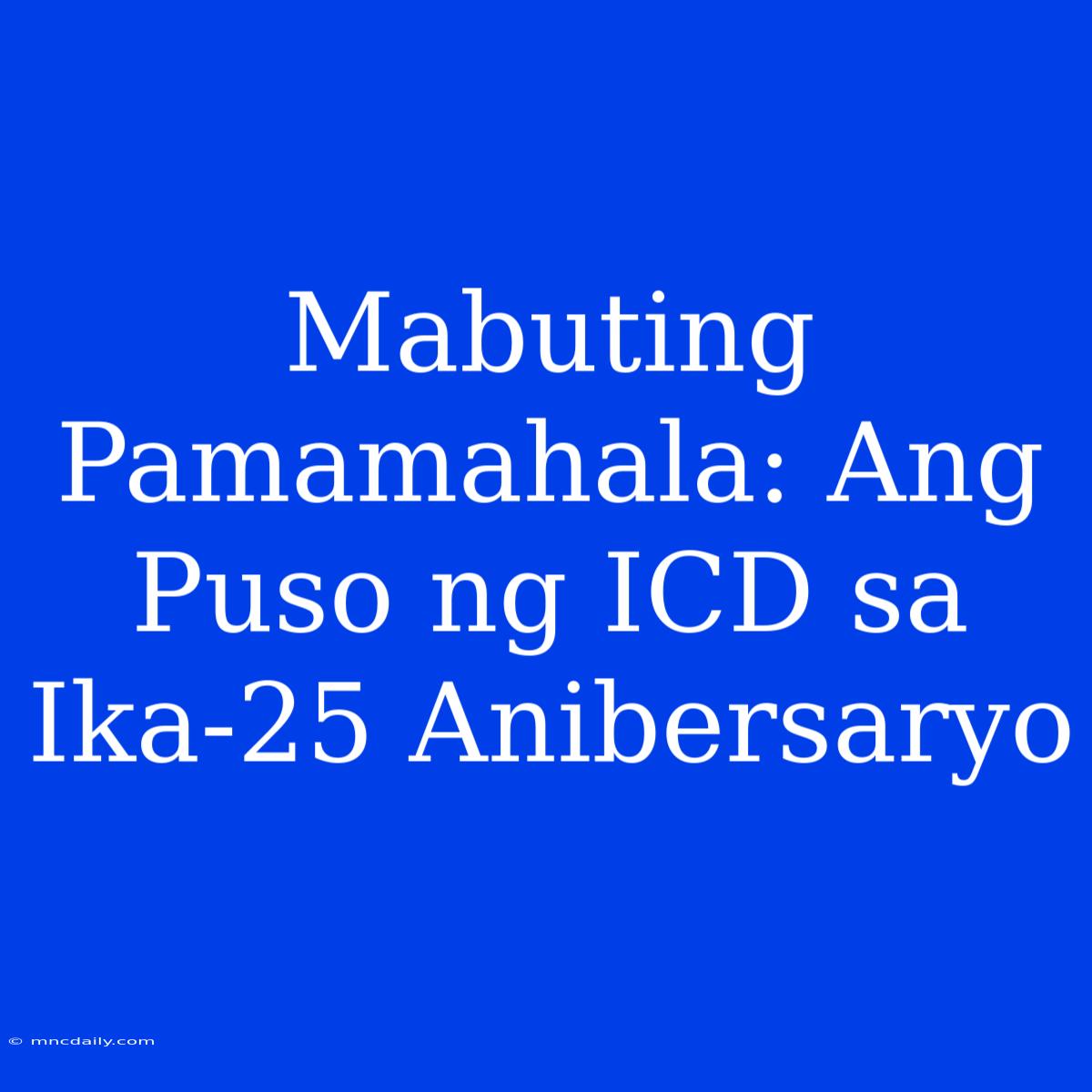 Mabuting Pamamahala: Ang Puso Ng ICD Sa Ika-25 Anibersaryo