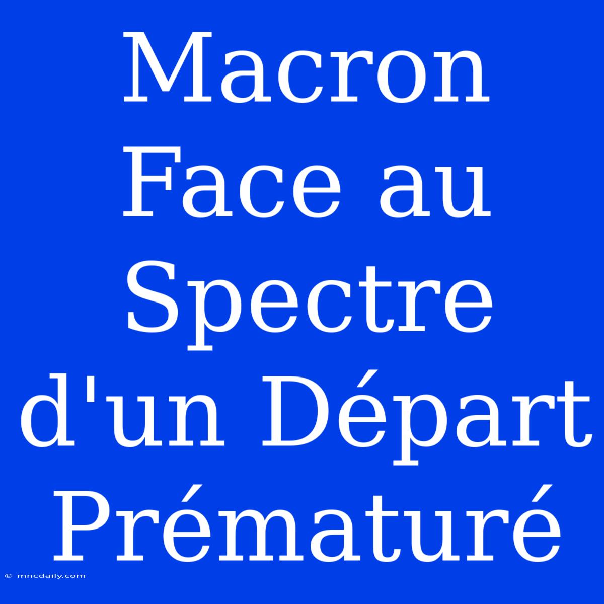 Macron Face Au Spectre D'un Départ Prématuré