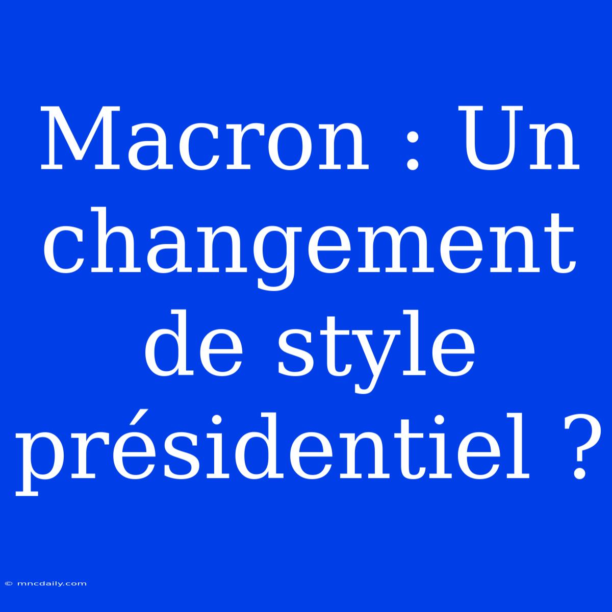 Macron : Un Changement De Style Présidentiel ?