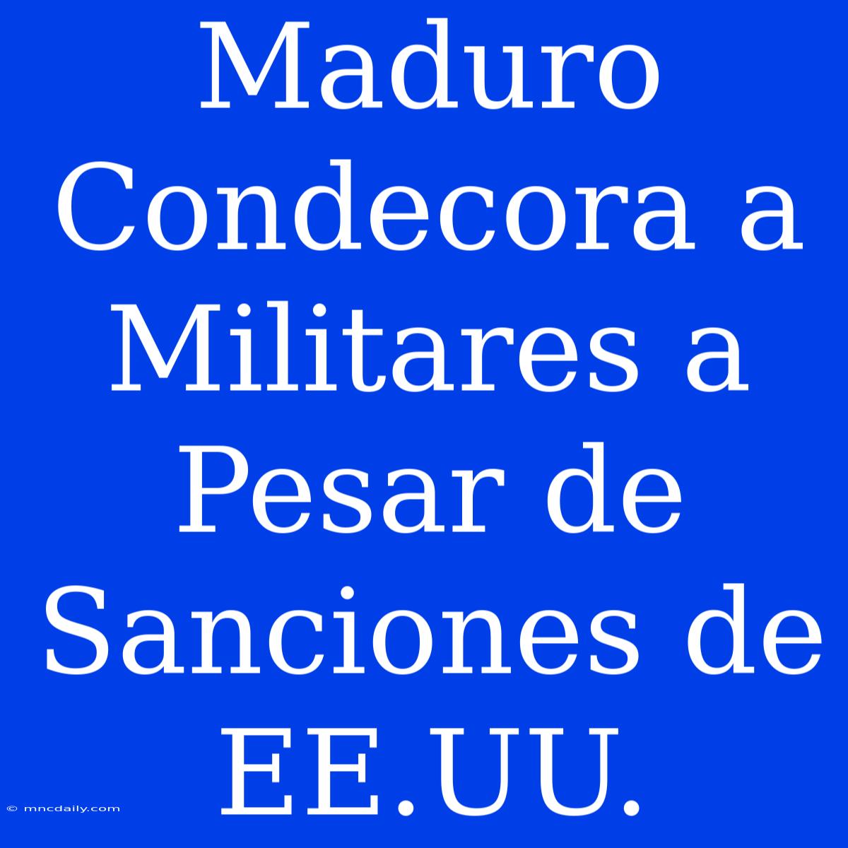 Maduro Condecora A Militares A Pesar De Sanciones De EE.UU.