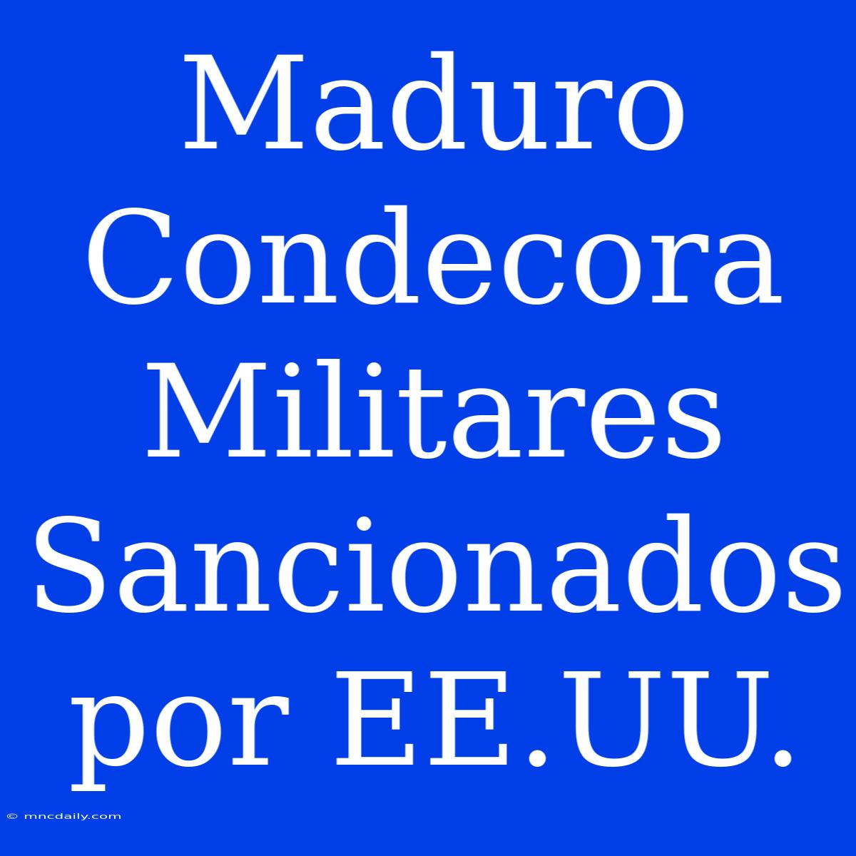 Maduro Condecora Militares Sancionados Por EE.UU.