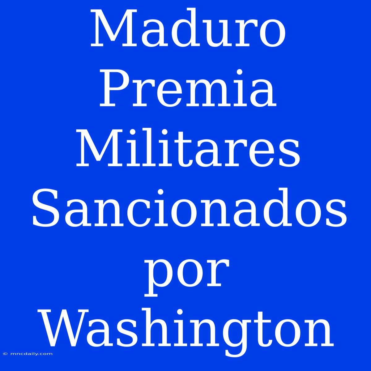 Maduro Premia Militares Sancionados Por Washington