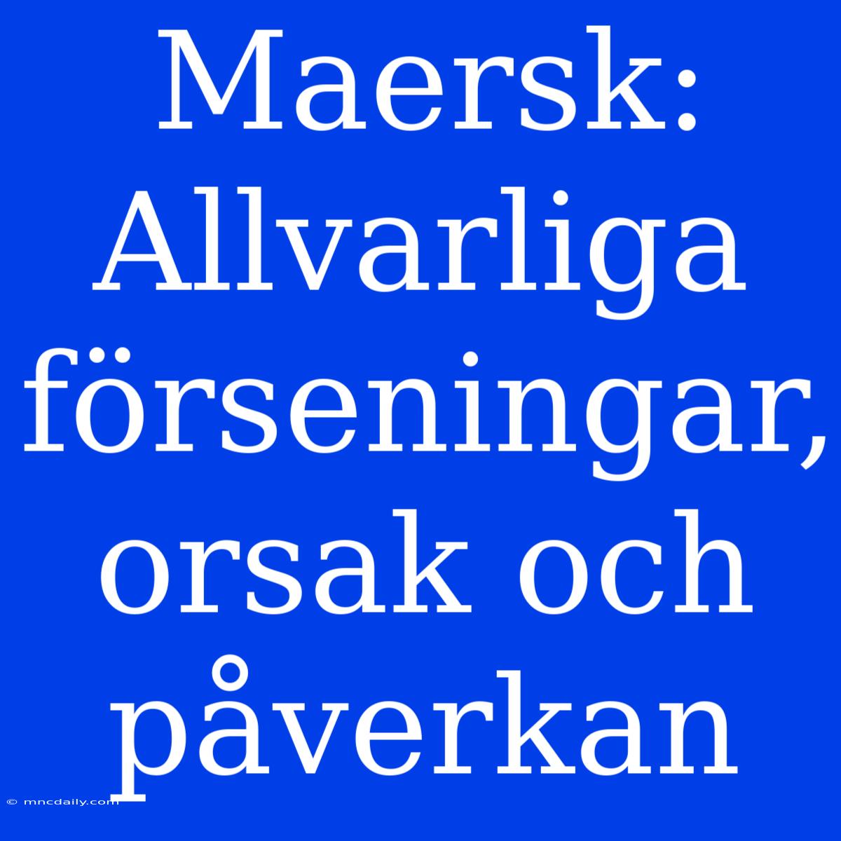 Maersk: Allvarliga Förseningar, Orsak Och Påverkan