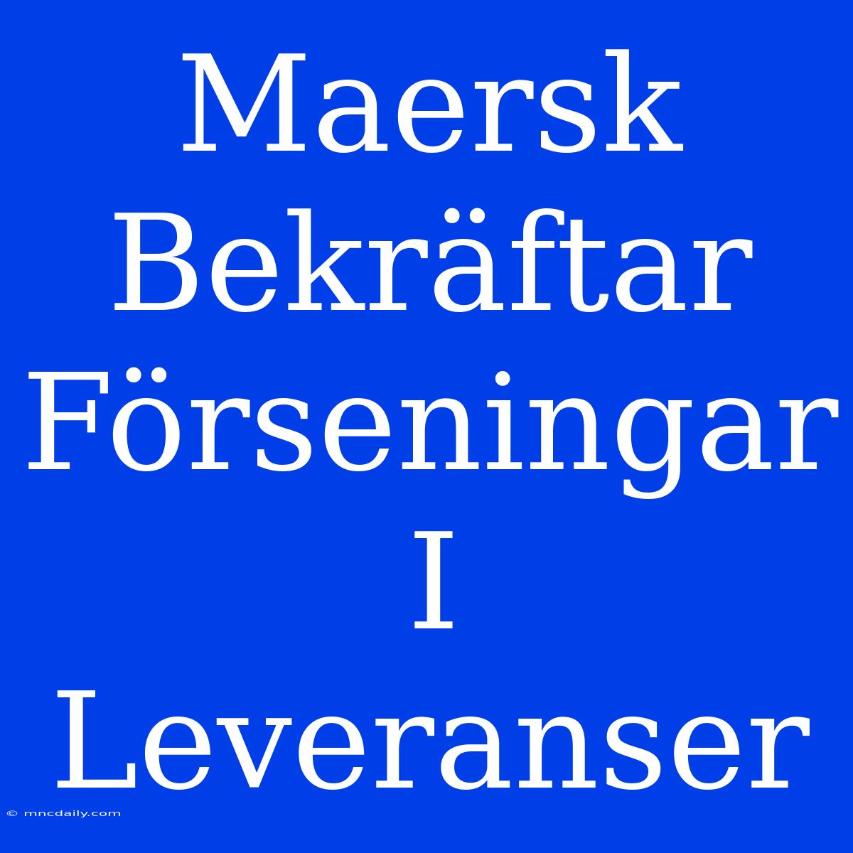 Maersk Bekräftar Förseningar I Leveranser