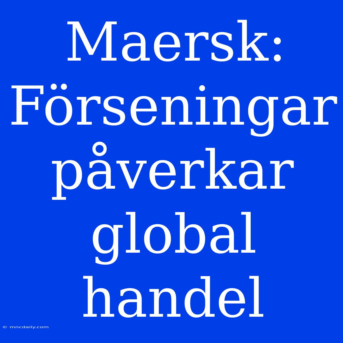 Maersk: Förseningar Påverkar Global Handel