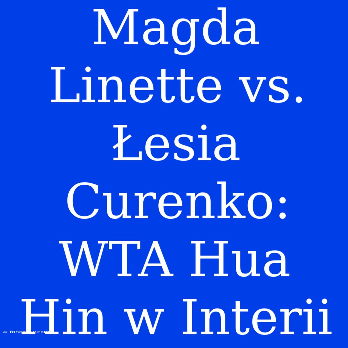 Magda Linette Vs. Łesia Curenko: WTA Hua Hin W Interii