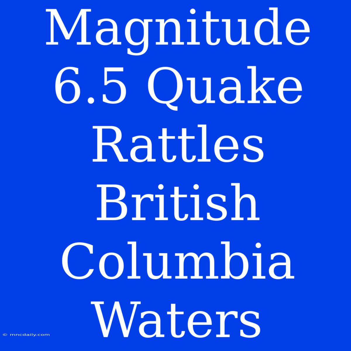 Magnitude 6.5 Quake Rattles British Columbia Waters