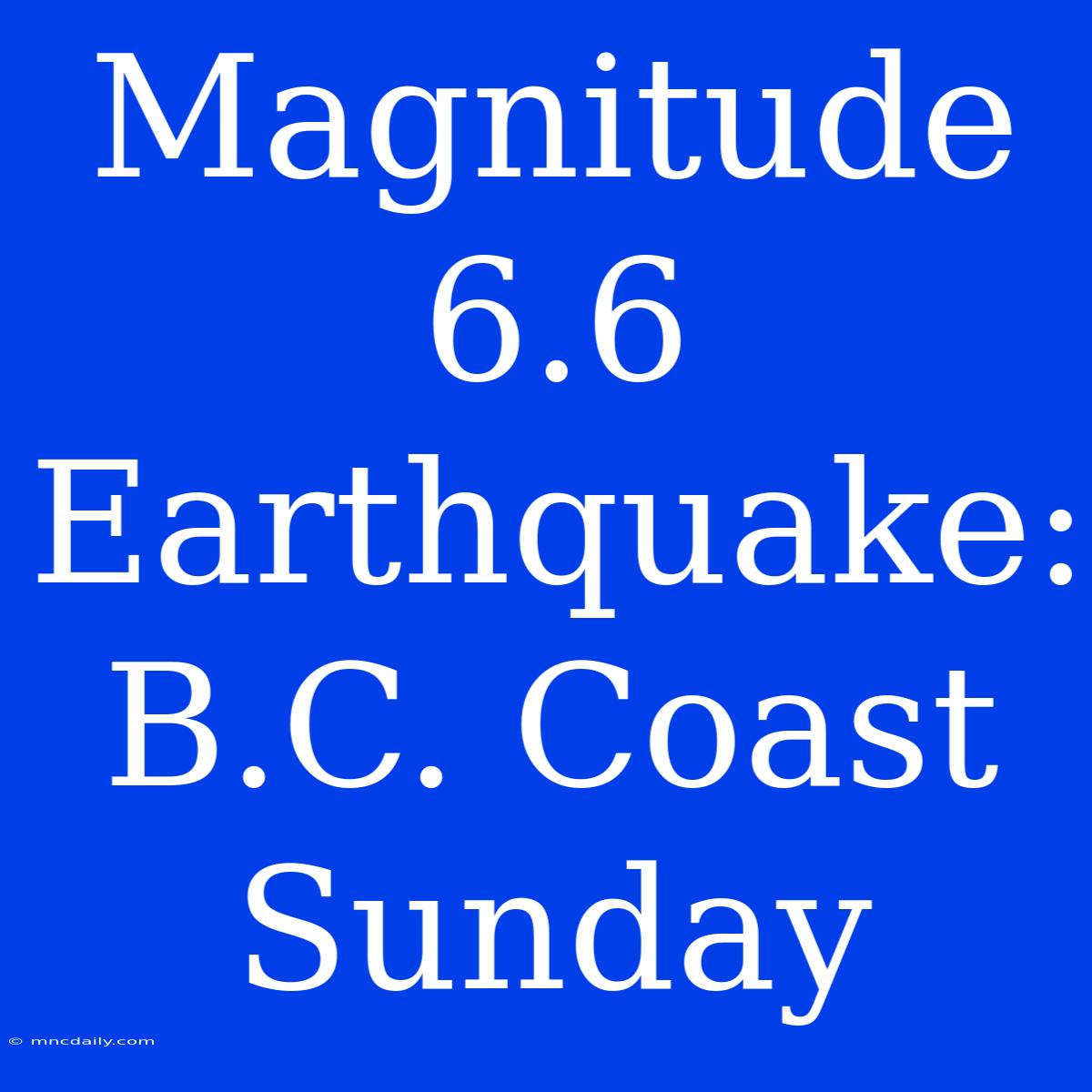 Magnitude 6.6 Earthquake: B.C. Coast Sunday