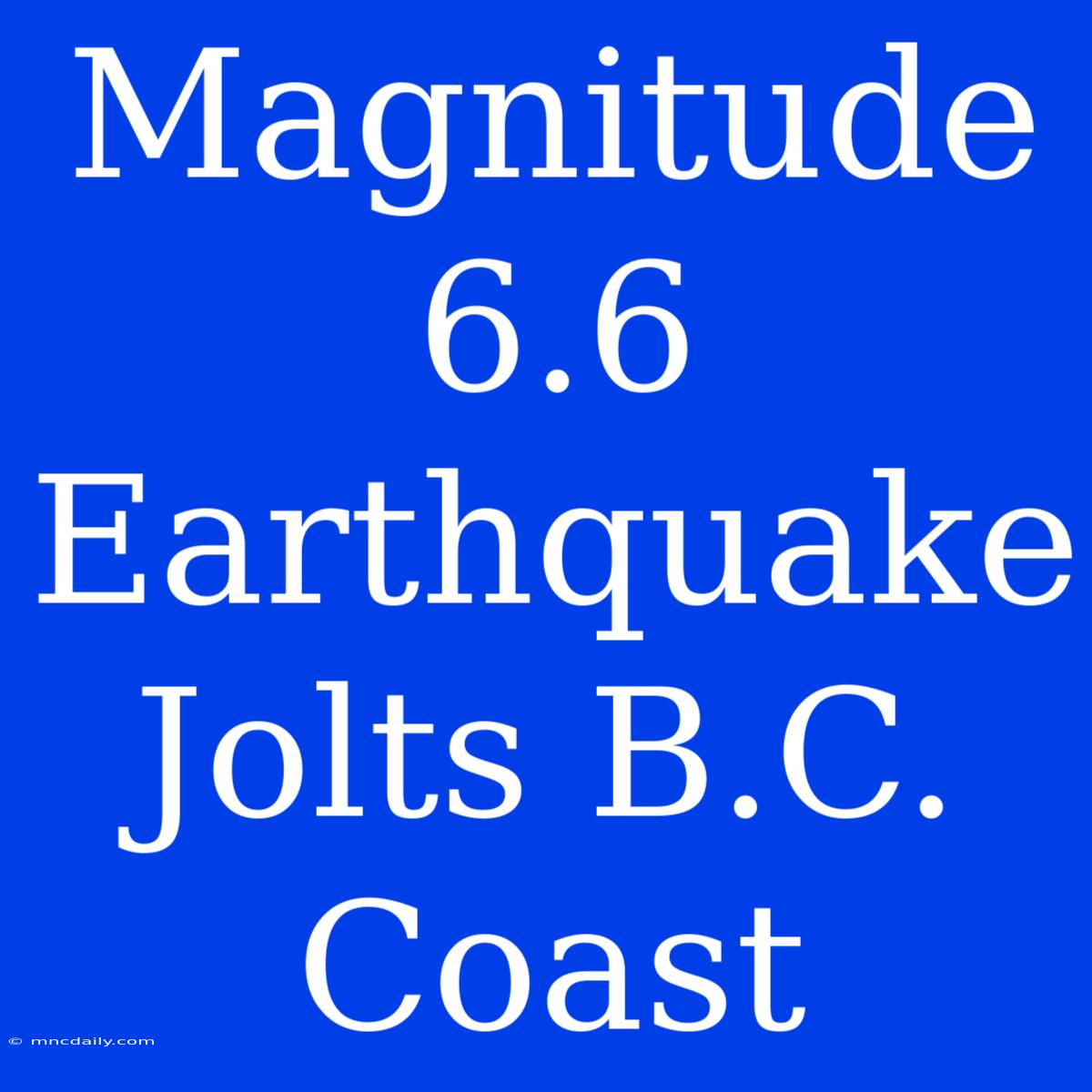 Magnitude 6.6 Earthquake Jolts B.C. Coast 