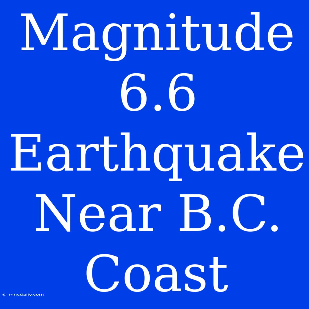 Magnitude 6.6 Earthquake Near B.C. Coast