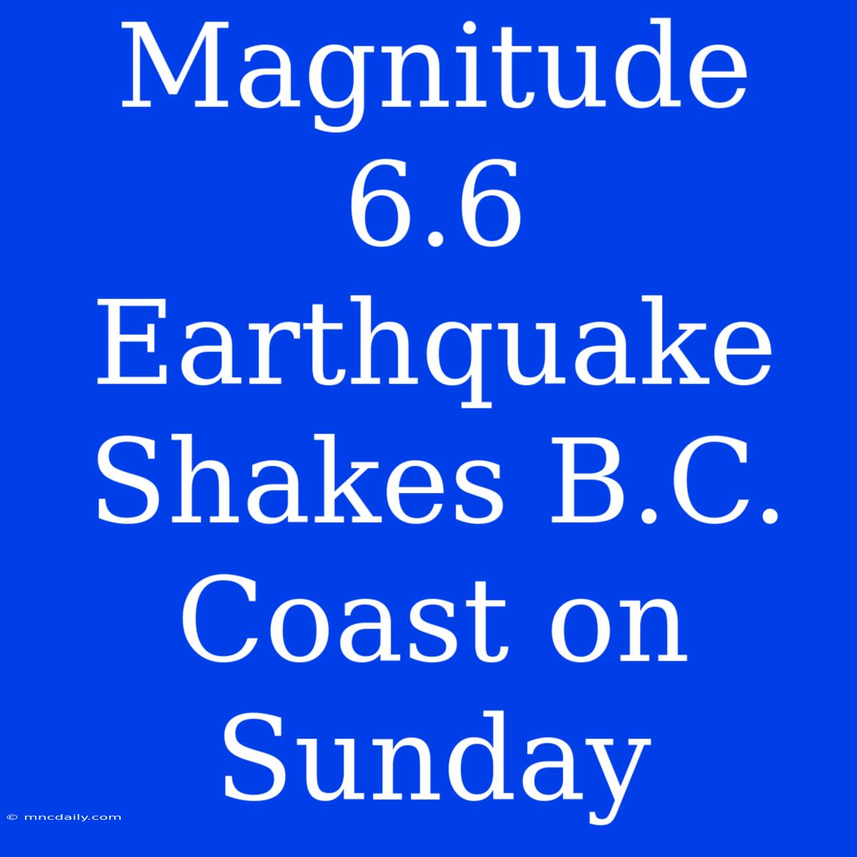 Magnitude 6.6 Earthquake Shakes B.C. Coast On Sunday