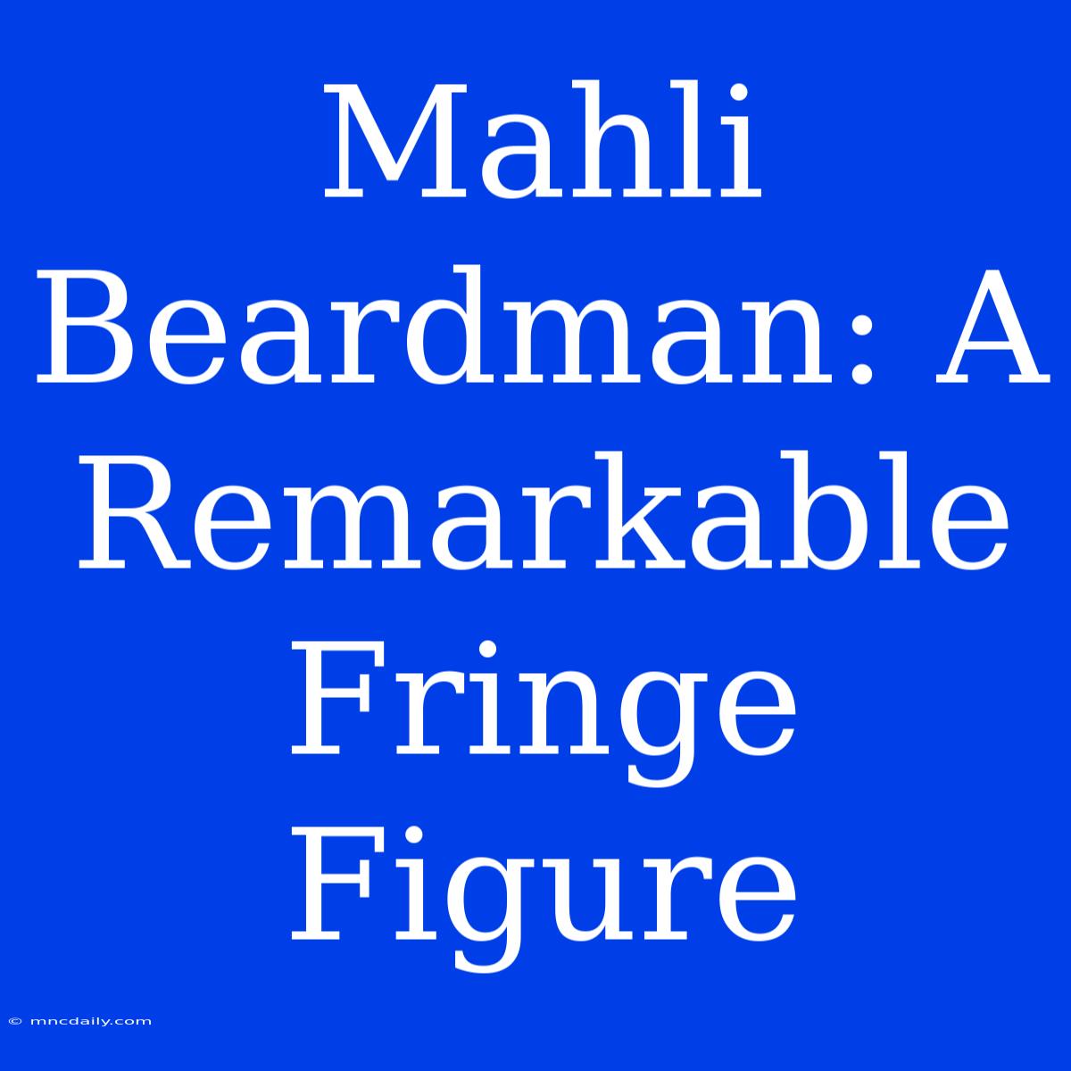 Mahli Beardman: A Remarkable Fringe Figure