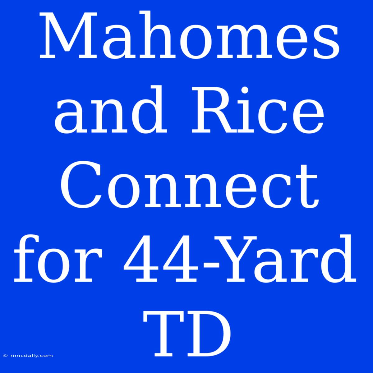 Mahomes And Rice Connect For 44-Yard TD