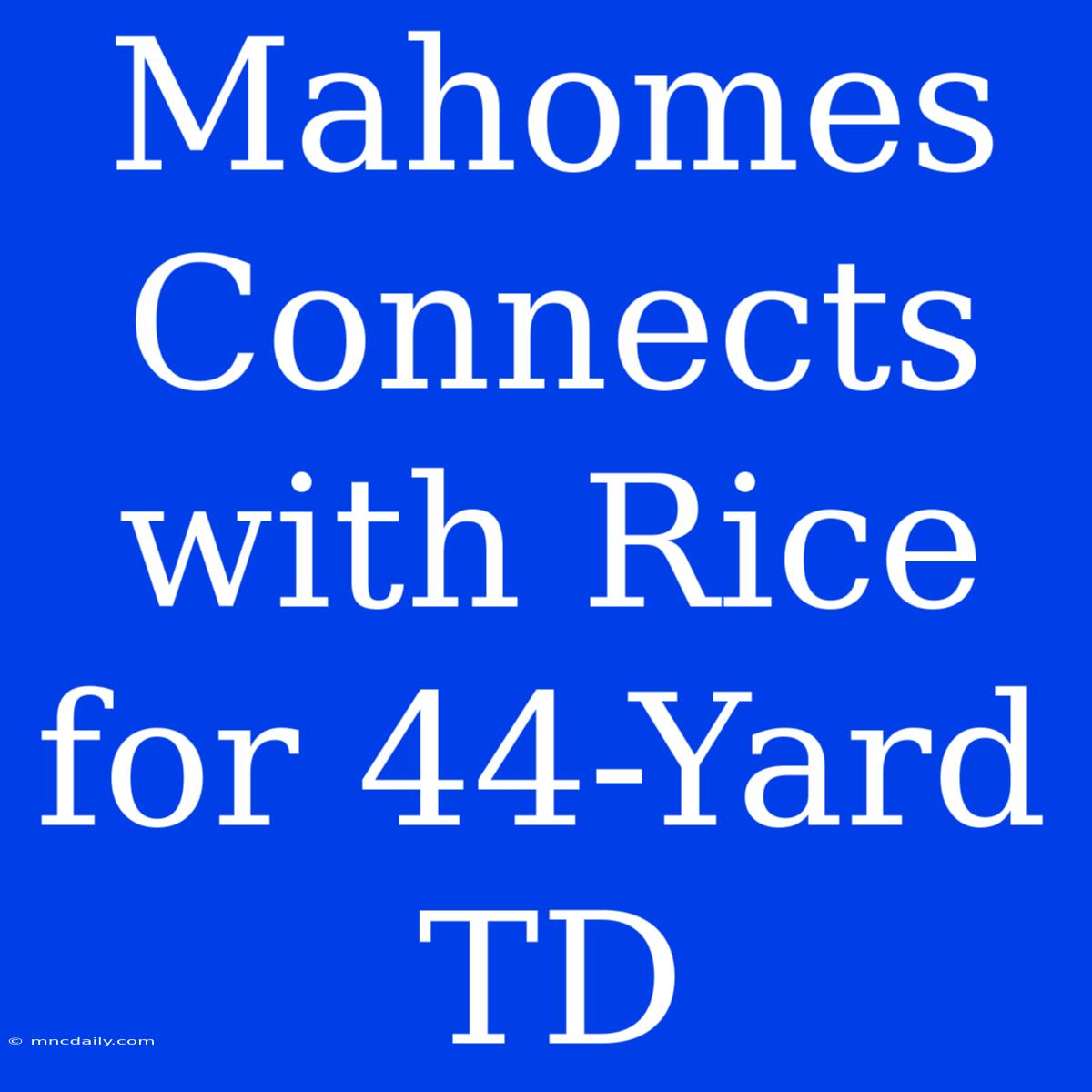 Mahomes Connects With Rice For 44-Yard TD