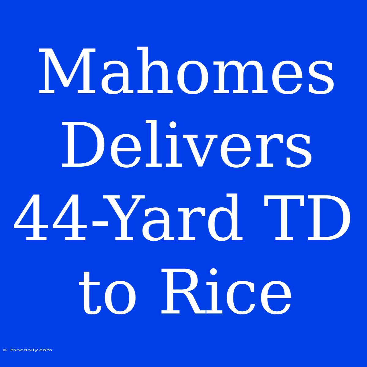 Mahomes Delivers 44-Yard TD To Rice