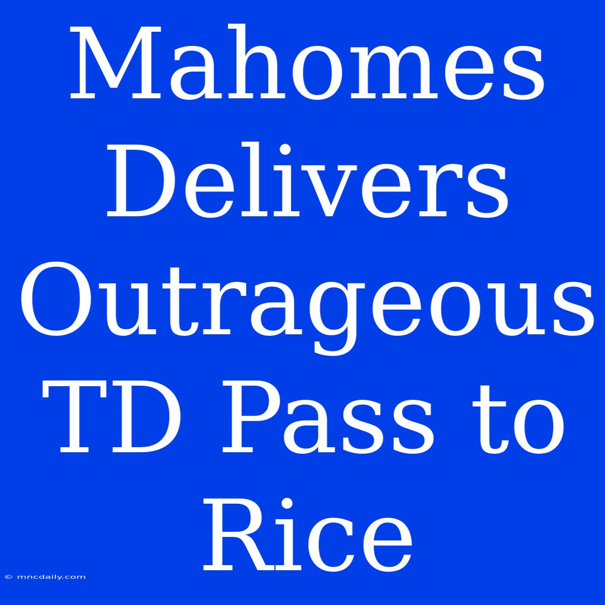 Mahomes Delivers Outrageous TD Pass To Rice