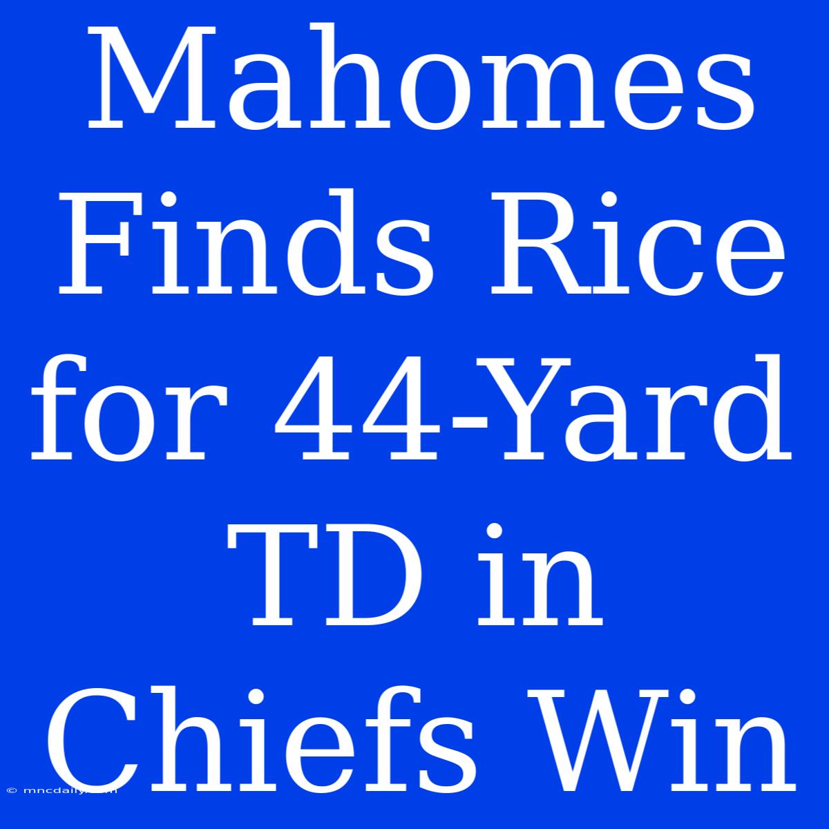 Mahomes Finds Rice For 44-Yard TD In Chiefs Win