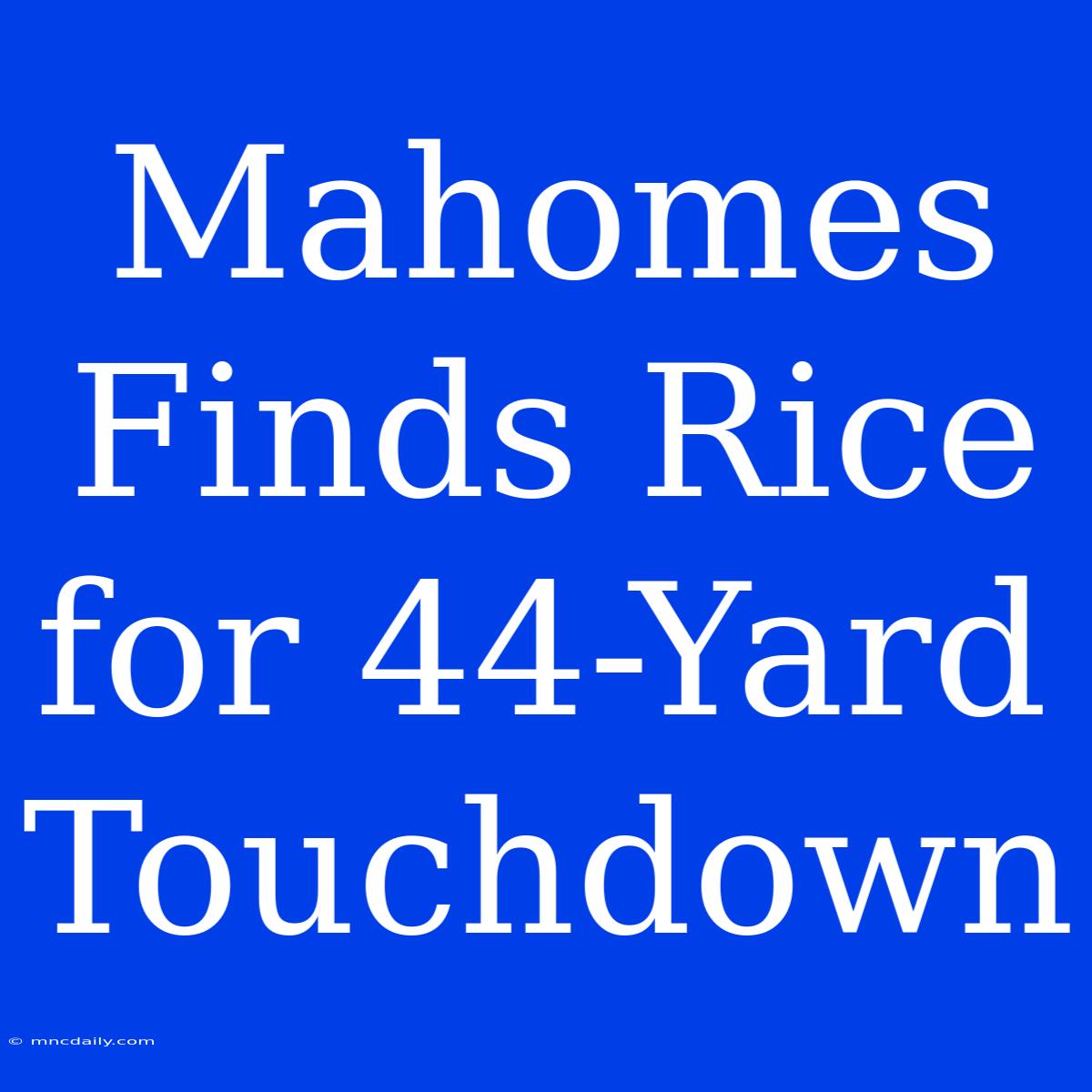 Mahomes Finds Rice For 44-Yard Touchdown