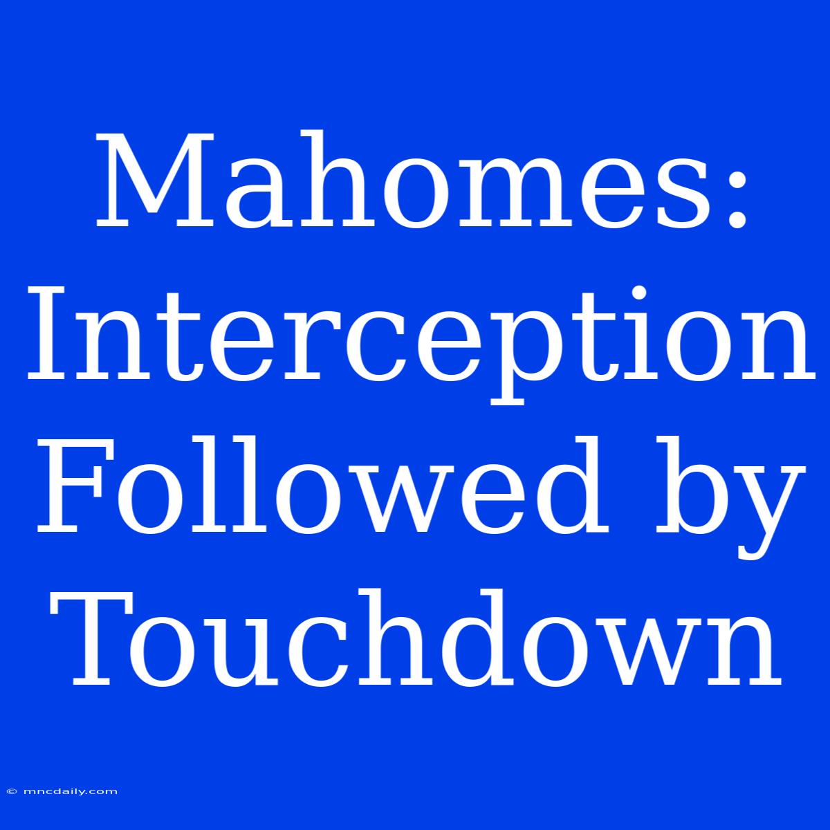 Mahomes: Interception Followed By Touchdown