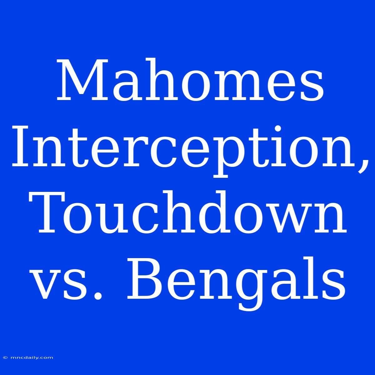 Mahomes Interception, Touchdown Vs. Bengals