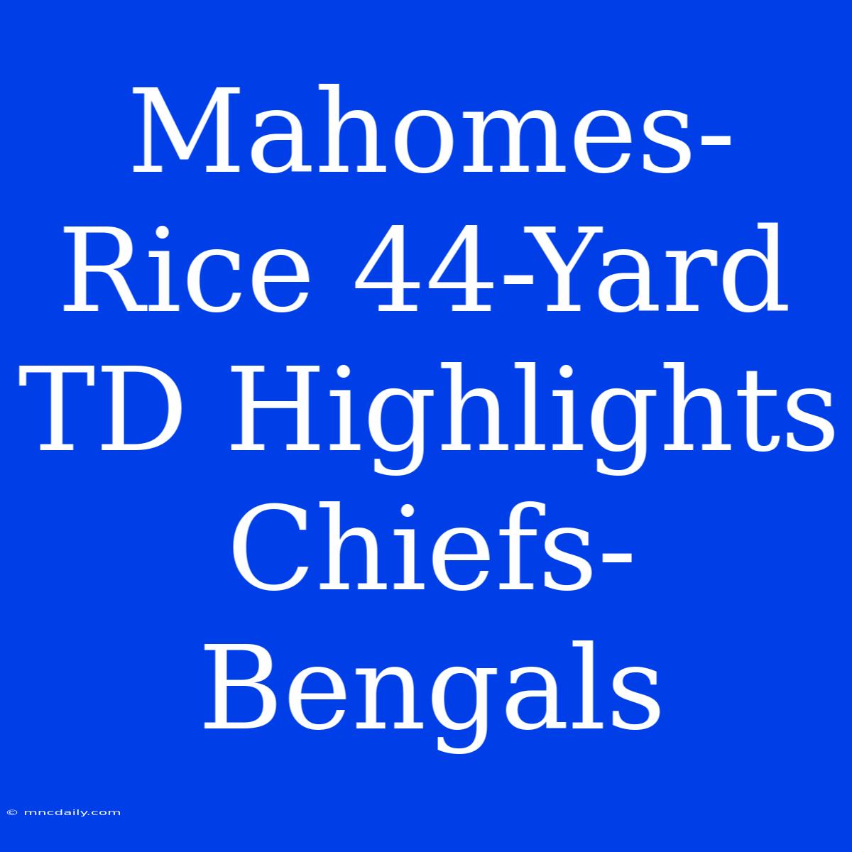 Mahomes-Rice 44-Yard TD Highlights Chiefs-Bengals