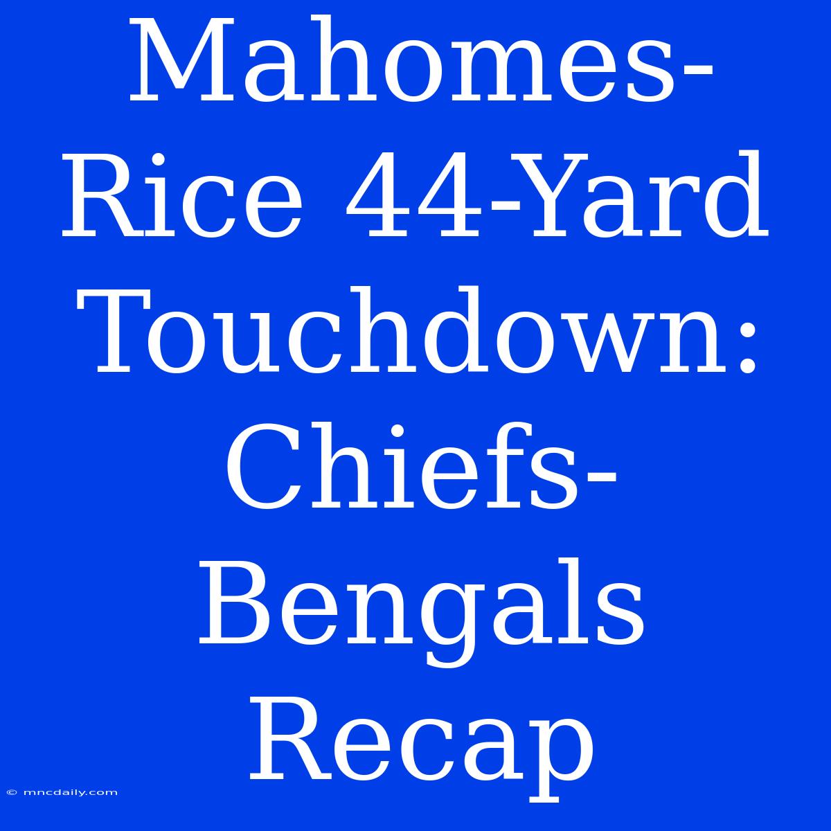 Mahomes-Rice 44-Yard Touchdown: Chiefs-Bengals Recap