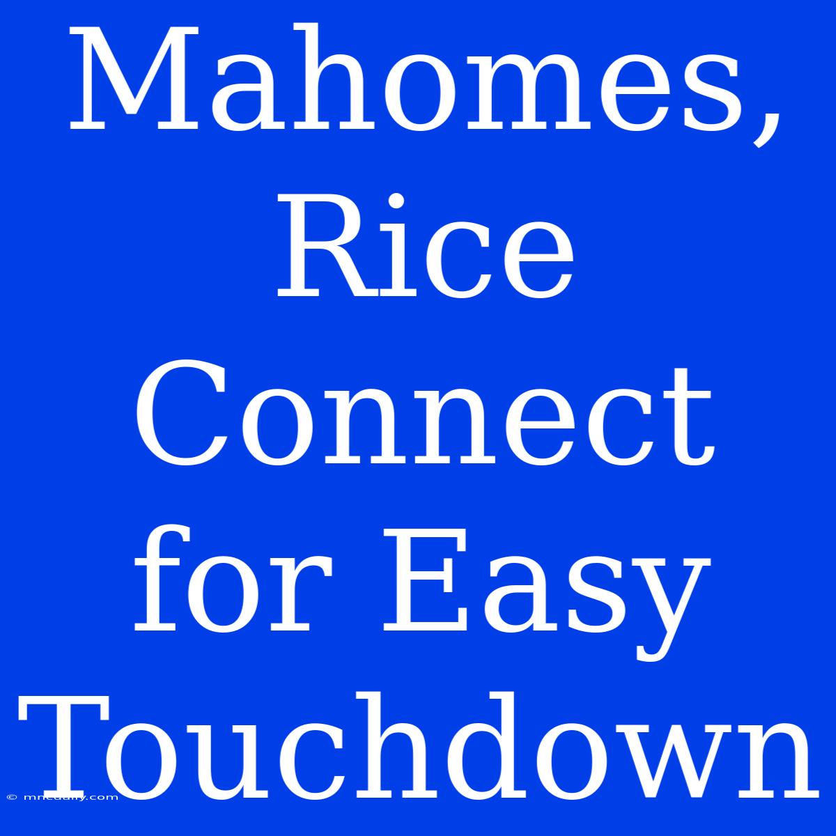 Mahomes, Rice Connect For Easy Touchdown 