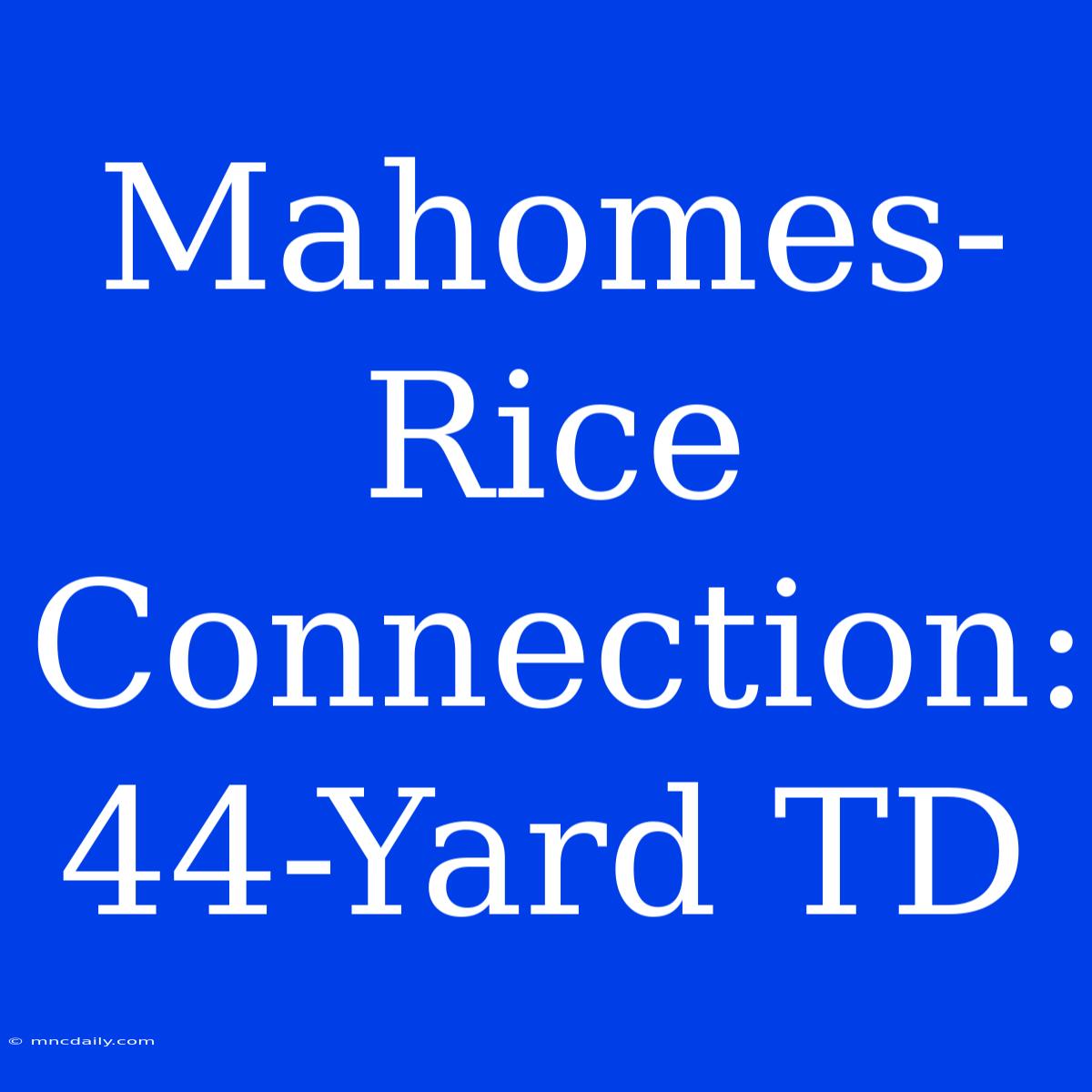 Mahomes-Rice Connection: 44-Yard TD