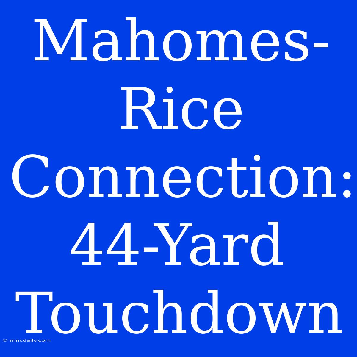 Mahomes-Rice Connection: 44-Yard Touchdown