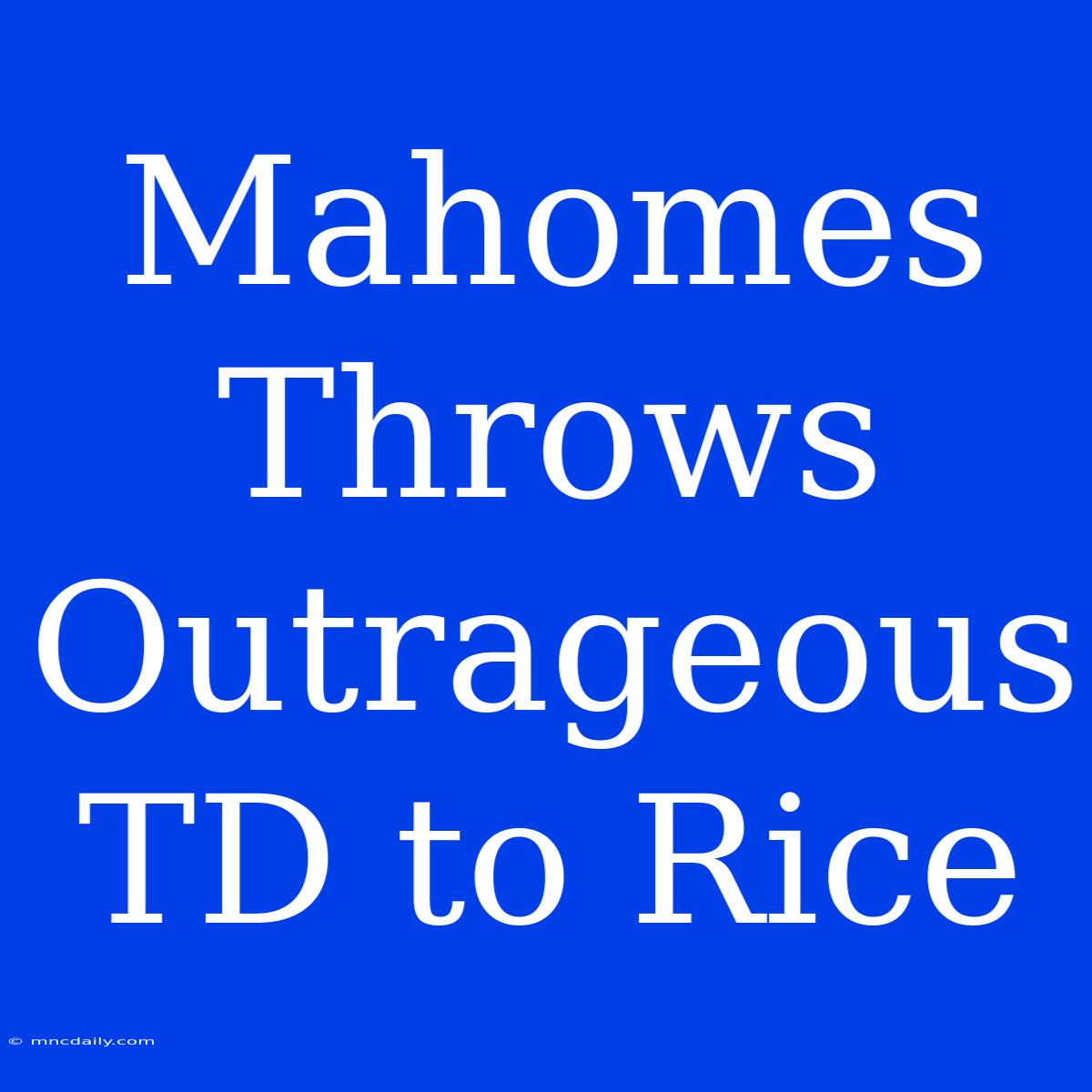 Mahomes Throws Outrageous TD To Rice