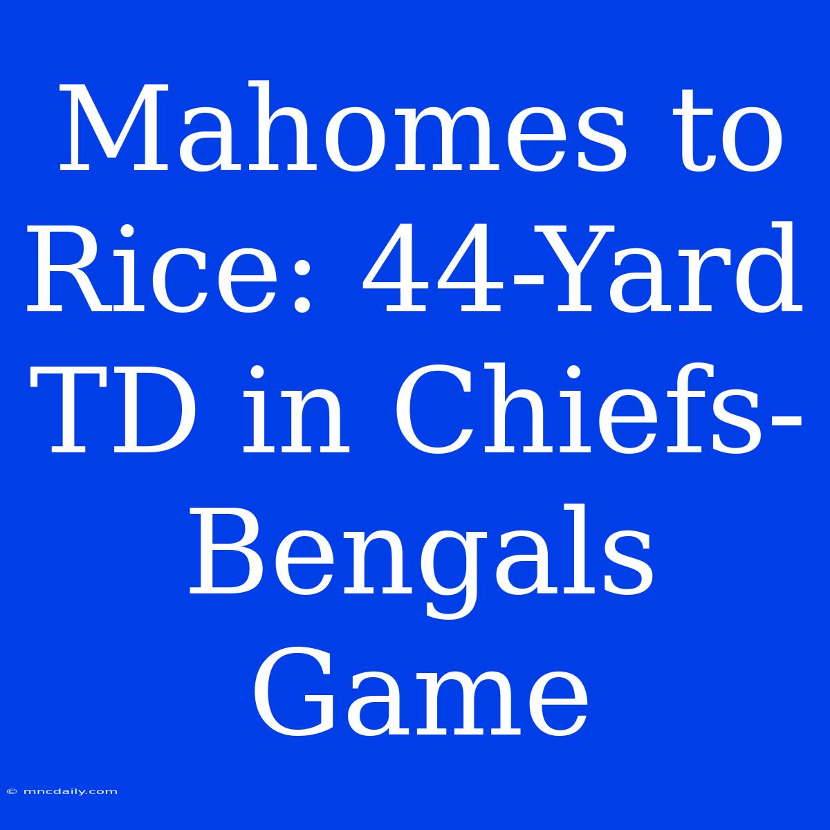 Mahomes To Rice: 44-Yard TD In Chiefs-Bengals Game