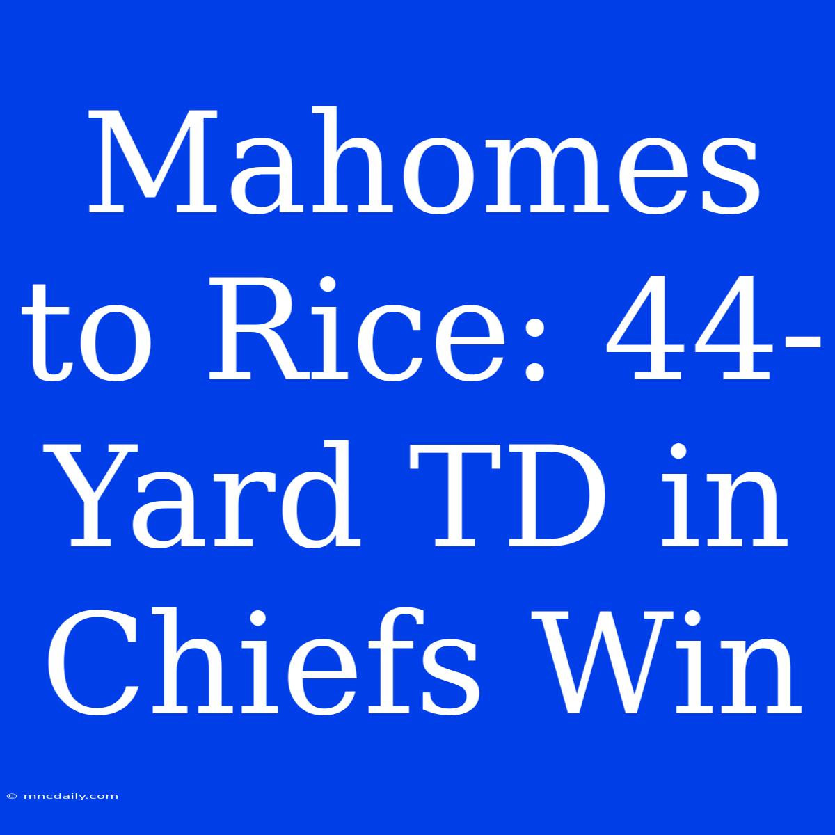 Mahomes To Rice: 44-Yard TD In Chiefs Win