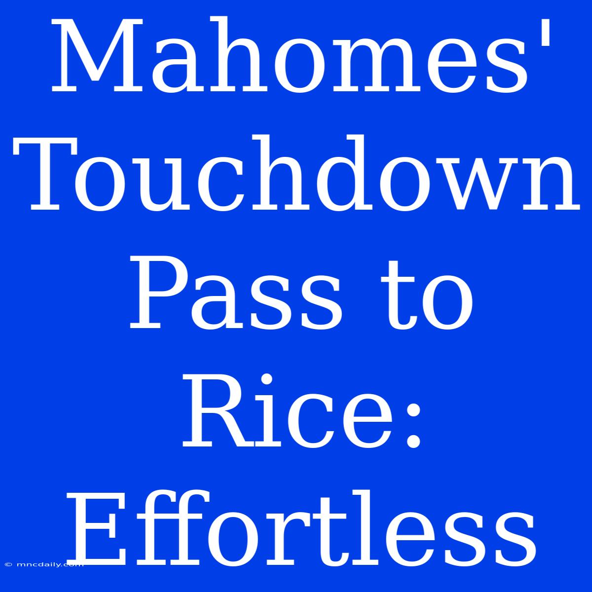 Mahomes' Touchdown Pass To Rice: Effortless