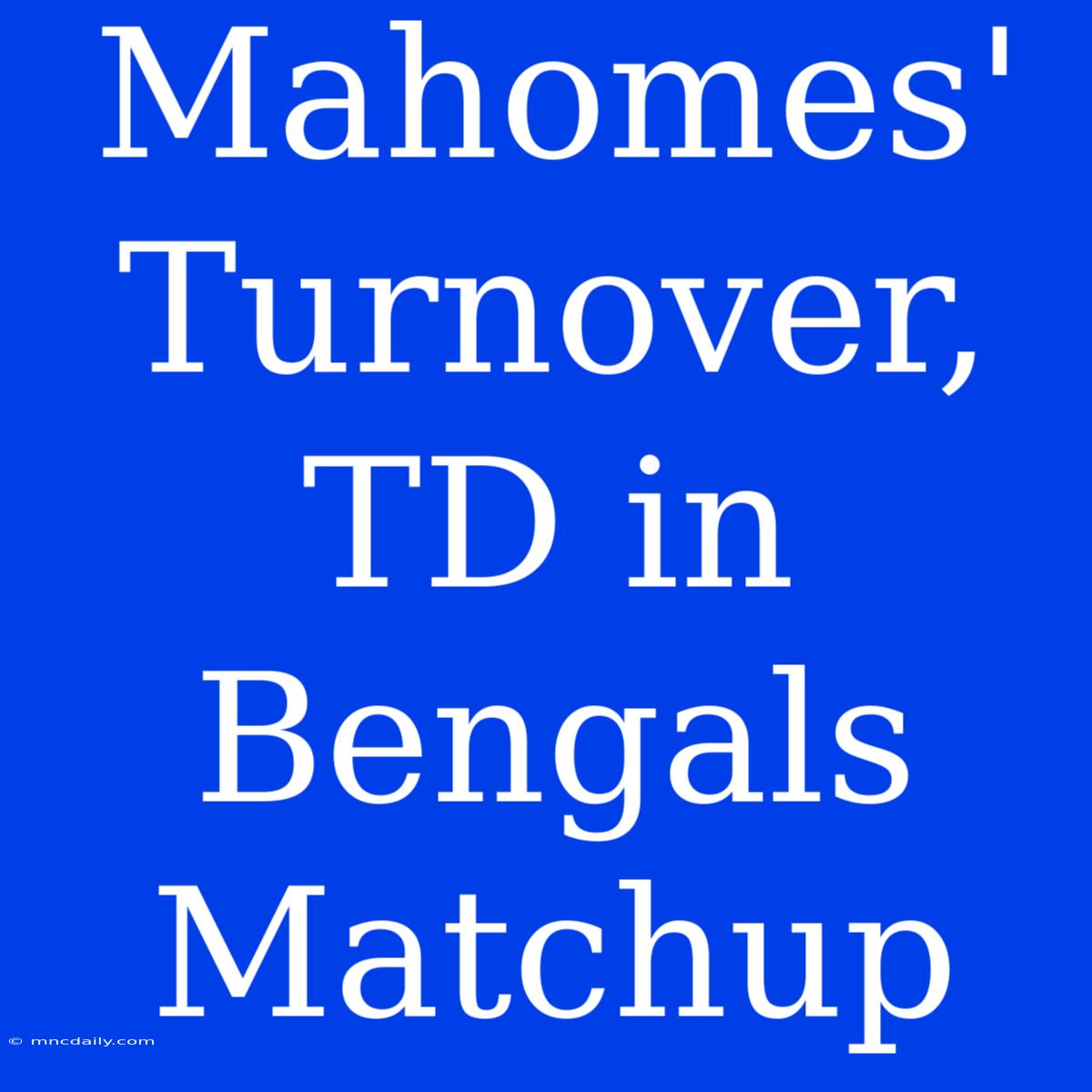 Mahomes' Turnover, TD In Bengals Matchup