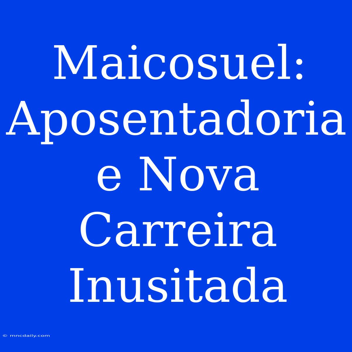 Maicosuel: Aposentadoria E Nova Carreira Inusitada