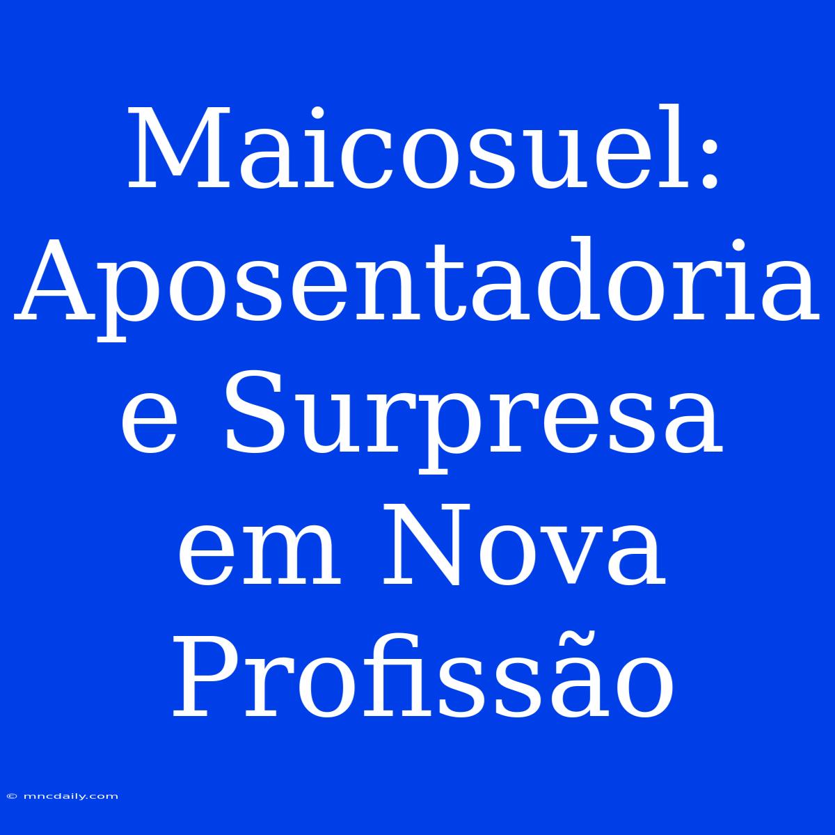 Maicosuel: Aposentadoria E Surpresa Em Nova Profissão