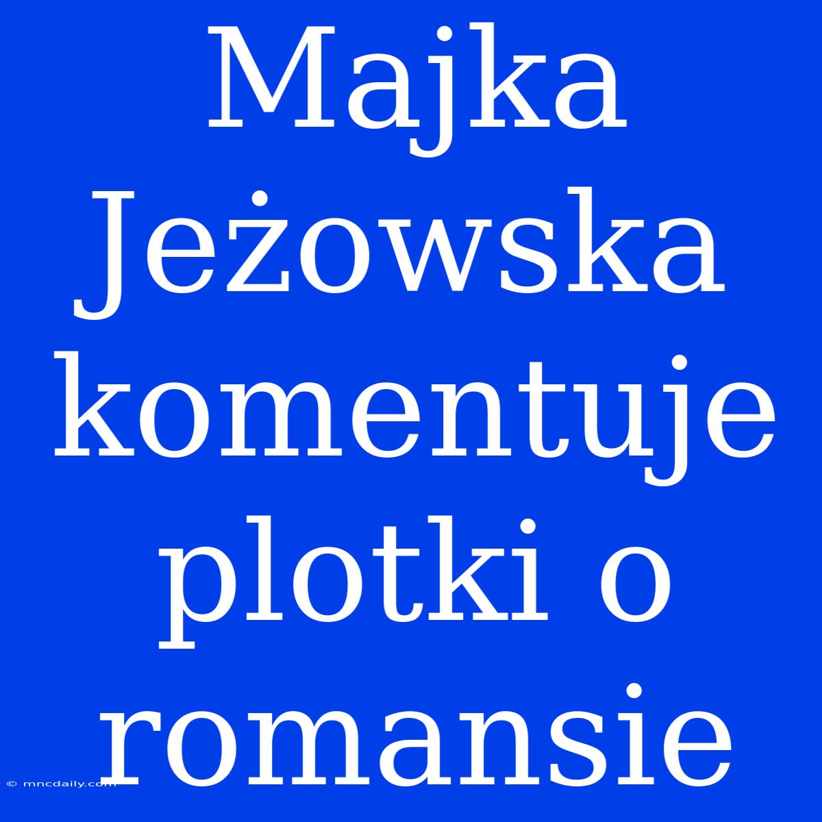 Majka Jeżowska Komentuje Plotki O Romansie