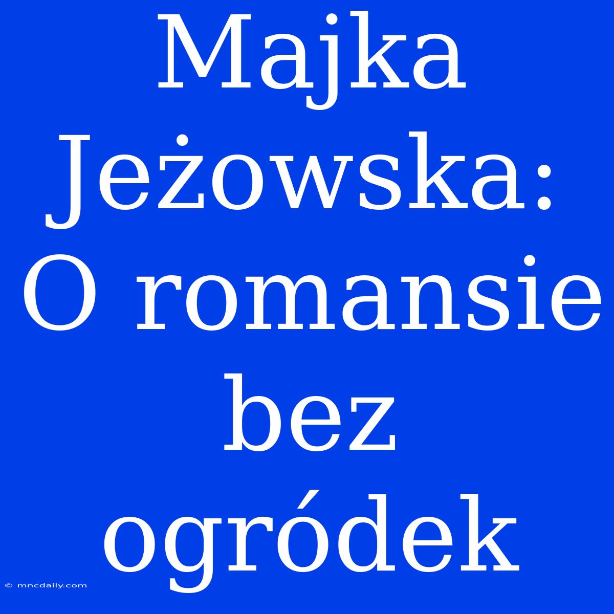 Majka Jeżowska: O Romansie Bez Ogródek