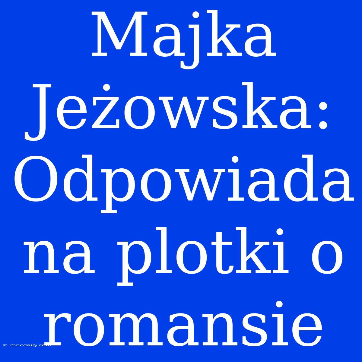 Majka Jeżowska: Odpowiada Na Plotki O Romansie