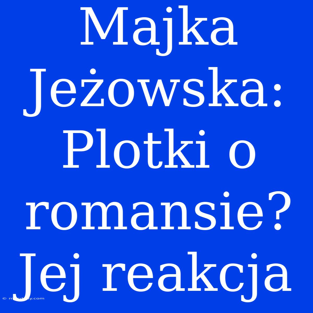 Majka Jeżowska: Plotki O Romansie? Jej Reakcja