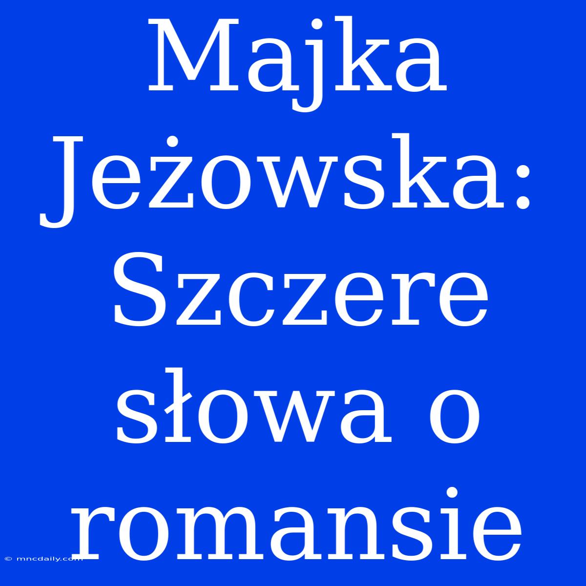 Majka Jeżowska: Szczere Słowa O Romansie