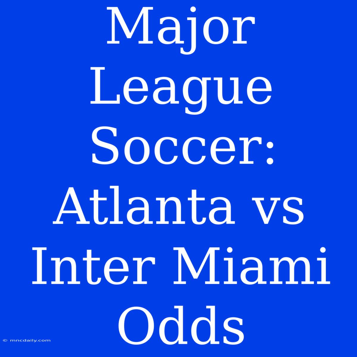 Major League Soccer: Atlanta Vs Inter Miami Odds