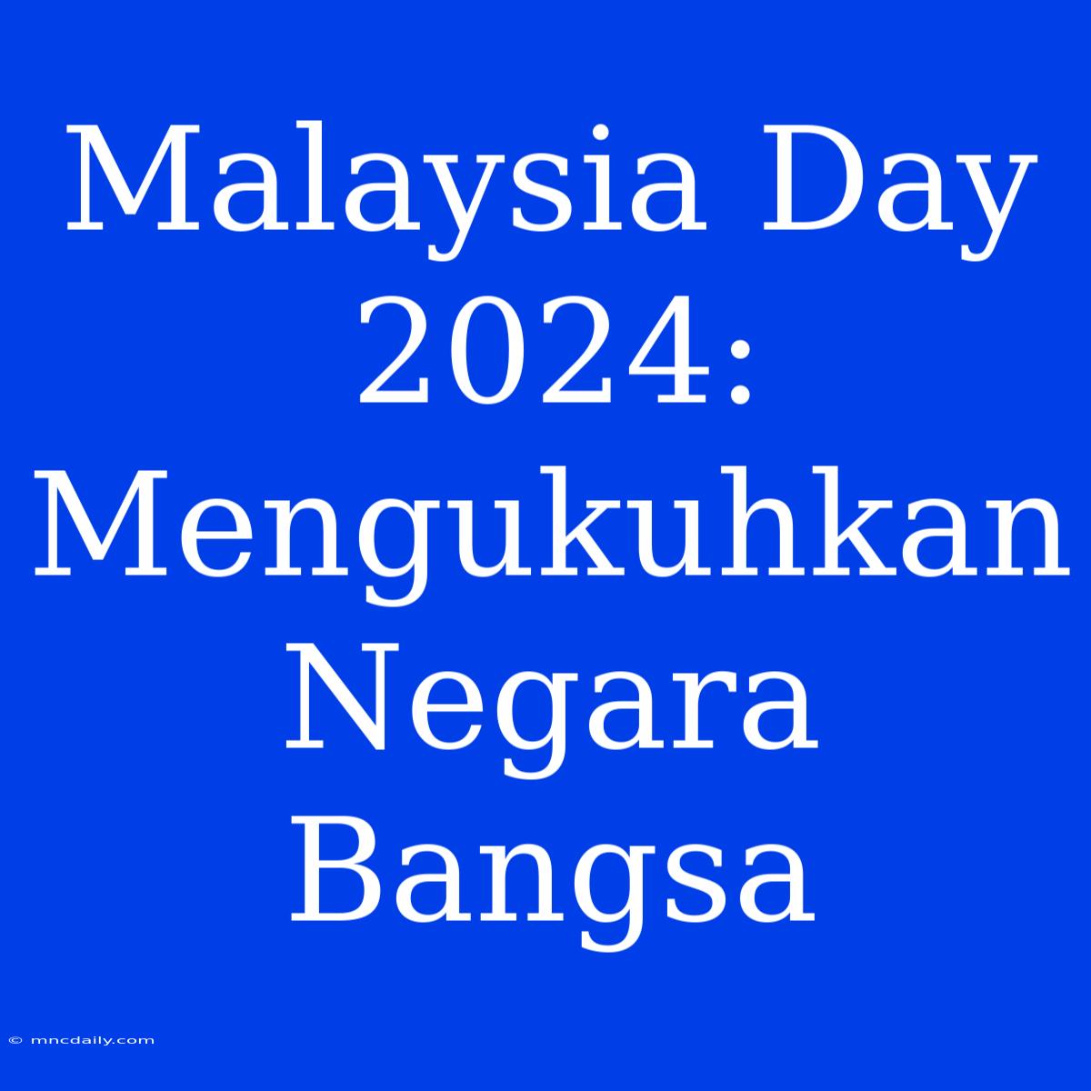 Malaysia Day 2024: Mengukuhkan Negara Bangsa 