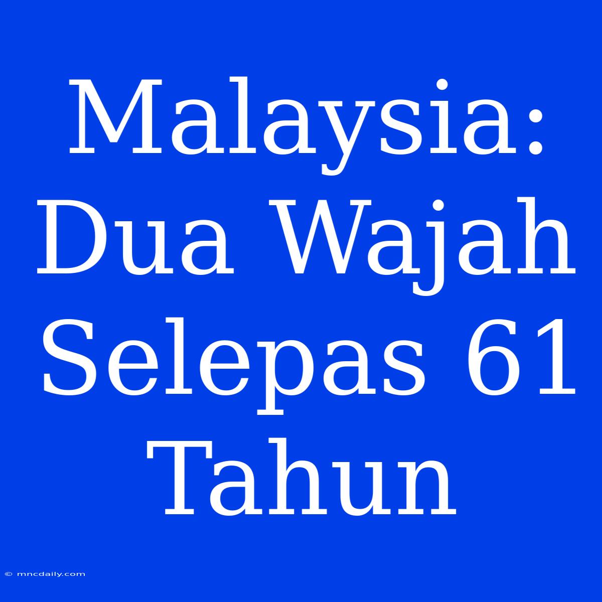 Malaysia: Dua Wajah Selepas 61 Tahun