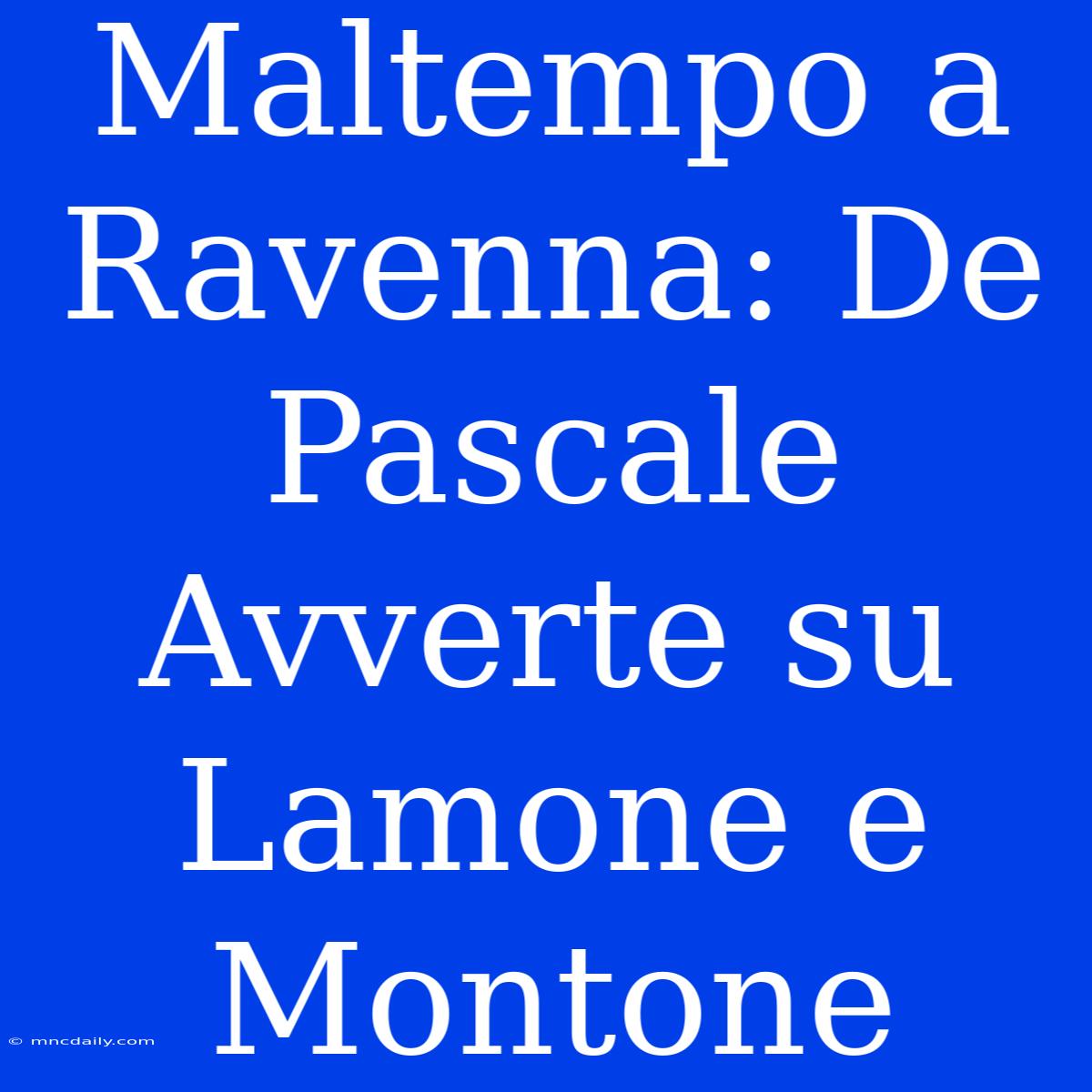 Maltempo A Ravenna: De Pascale Avverte Su Lamone E Montone