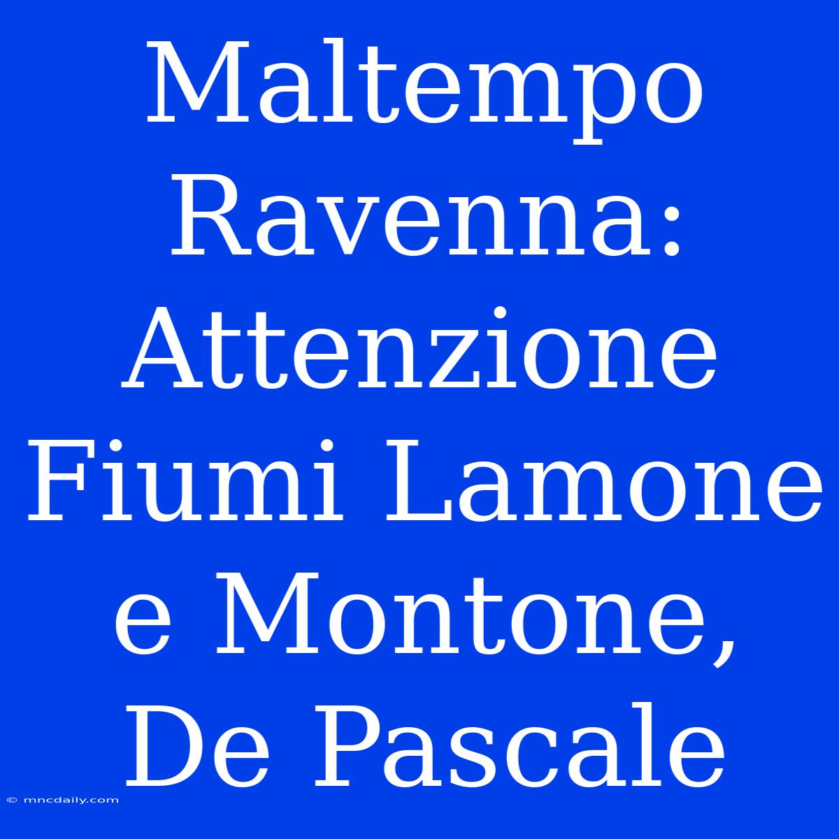 Maltempo Ravenna: Attenzione Fiumi Lamone E Montone, De Pascale