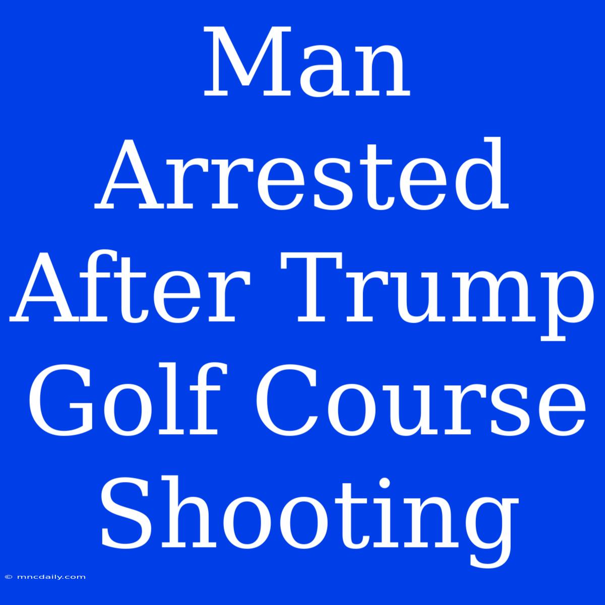 Man Arrested After Trump Golf Course Shooting