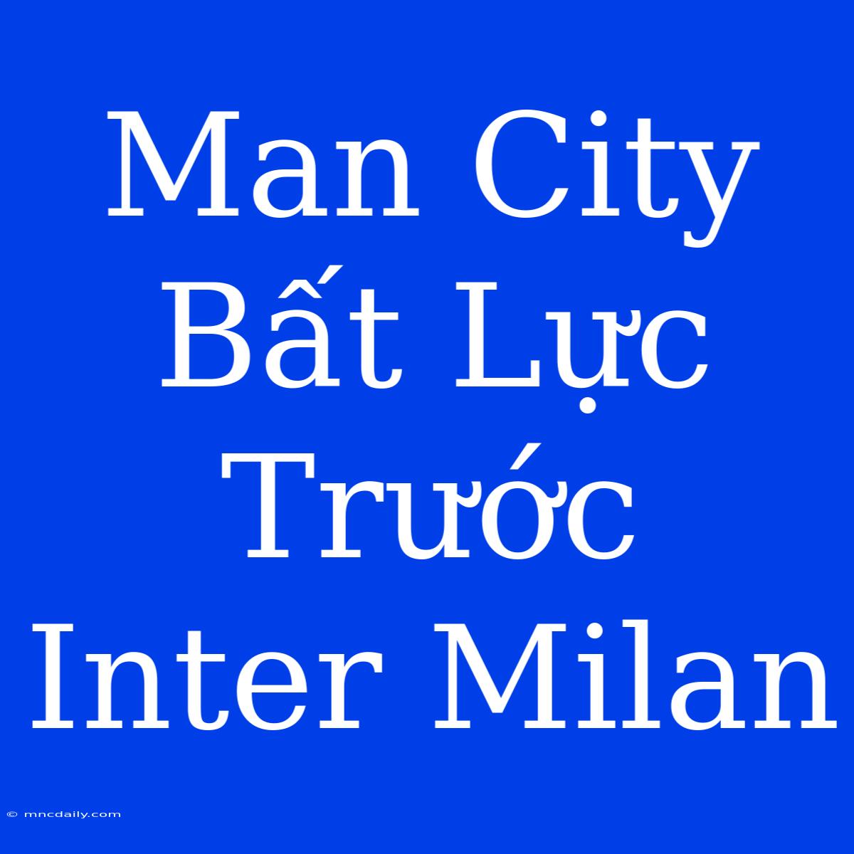 Man City Bất Lực Trước Inter Milan