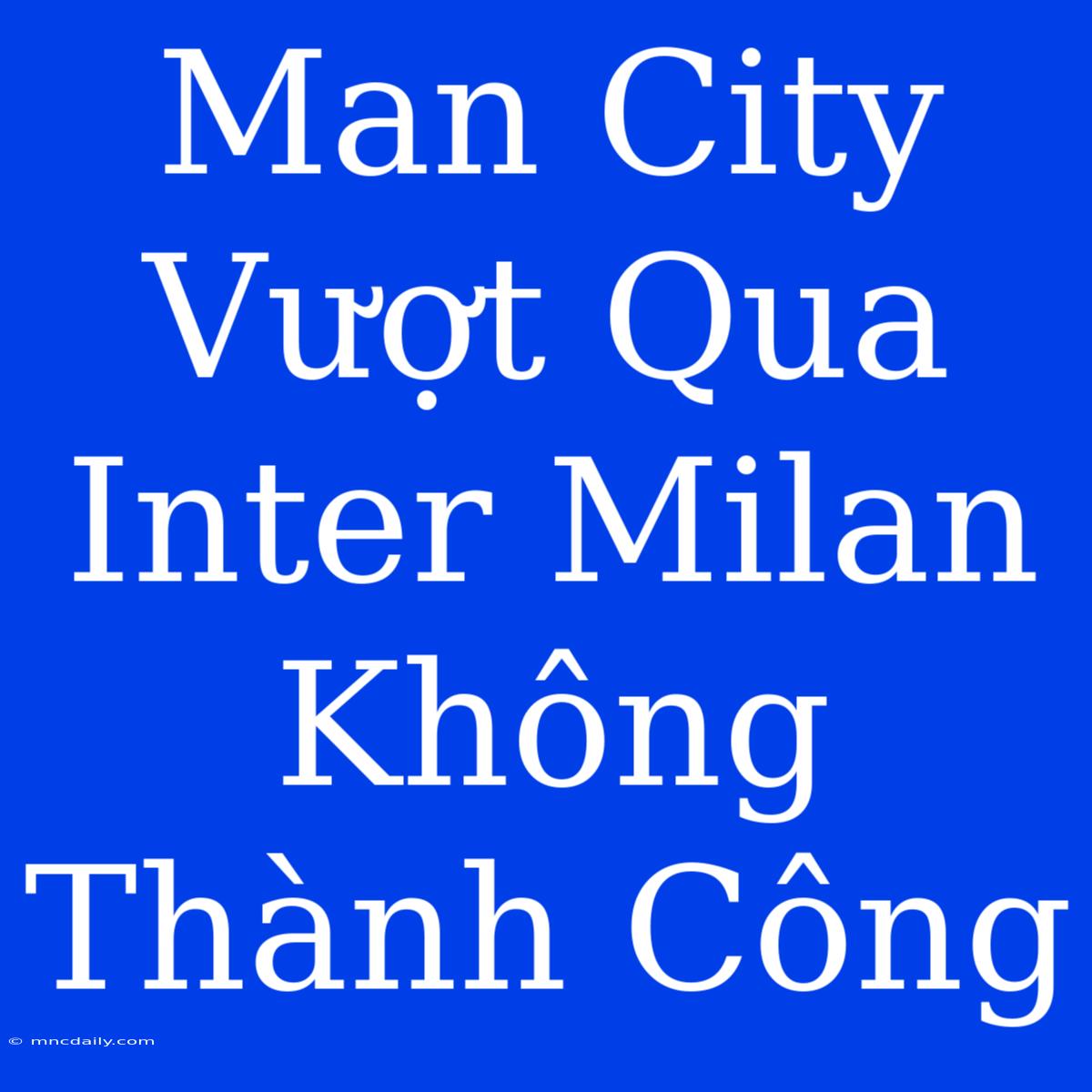 Man City Vượt Qua Inter Milan Không Thành Công