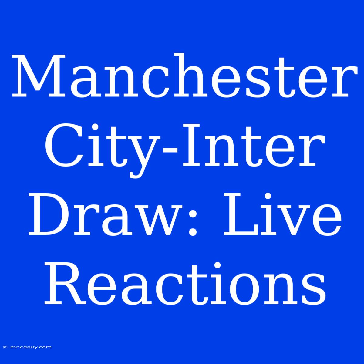 Manchester City-Inter Draw: Live Reactions 